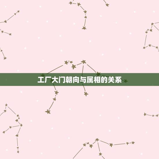 工厂大门朝向与属相的关系,风水 请教户门朝向与属相问题 工厂大门朝向与属相的关系,风水 请教户门朝向与属相问题