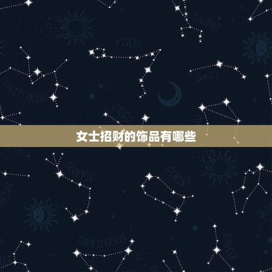 女士招财的饰品有哪些,女生带什么水晶招财 女士招财的饰品有哪些,女生带什么水晶招财