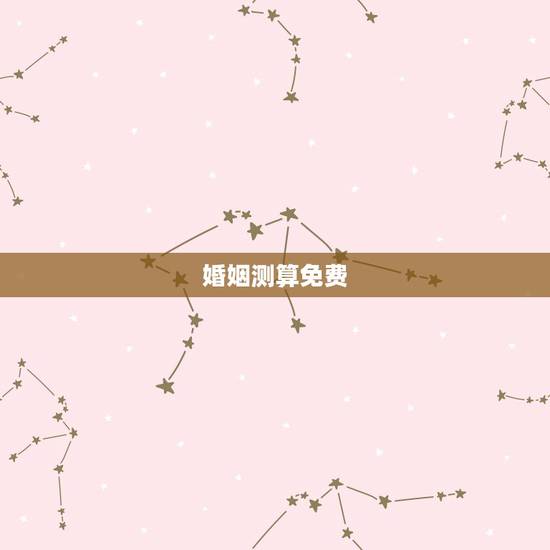 婚姻测算免费，八字算命 婚姻 免费