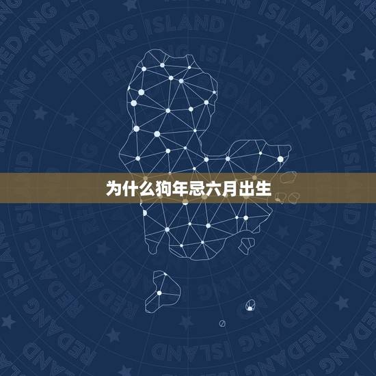 为什么狗年忌六月出生,六月出生的属狗女的命是不是都不好 为什么狗年忌六月出生,六月出生的属狗女的命是不是都不好