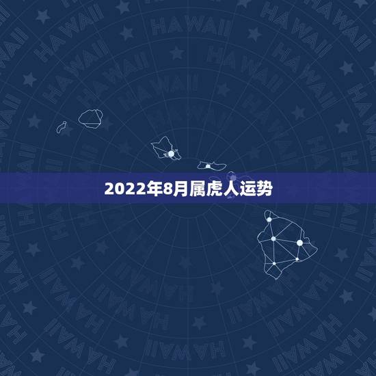 2022年8月属虎人运势，2022年属虎的本命年好不好