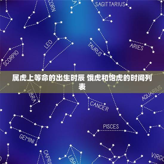 属虎上等命的出生时辰 饿虎和饱虎的时间列表 属虎上等命的出生时辰 饿虎和饱虎的时间列表