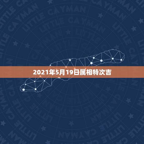 2021年5月19日属相特次吉，2021年属相是啥，才会有好运势的？