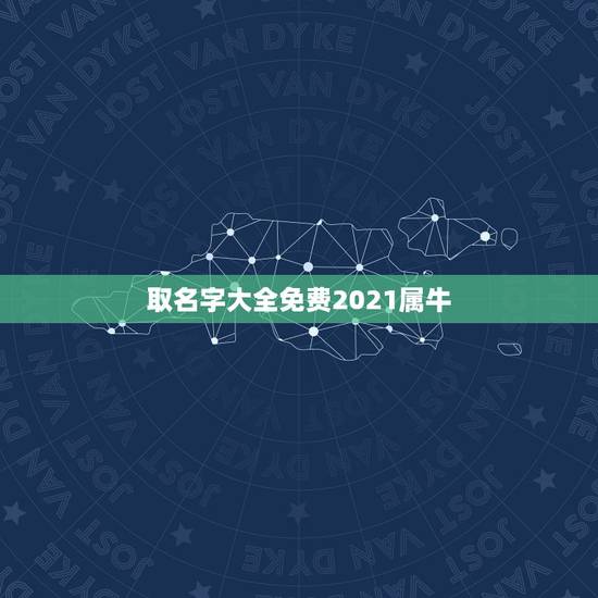 取名字大全免费2021属牛，2021年属牛吉利名字女孩