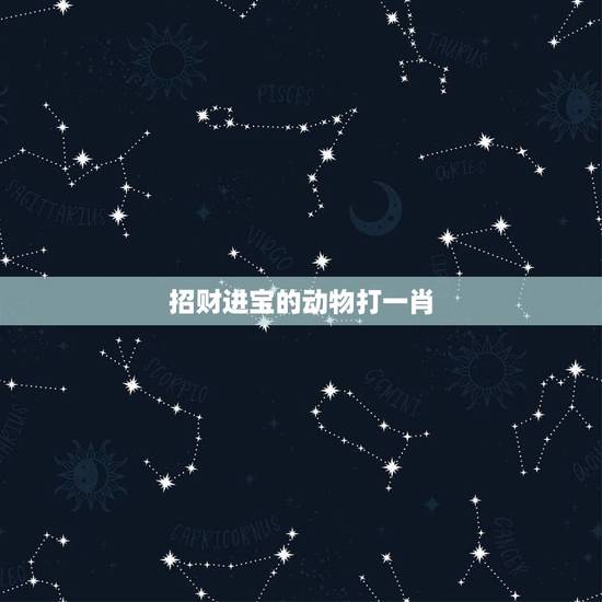 招财进宝的动物打一肖,传说中玉皇大帝的宠物那个代表“招财进宝”的类似于 招财进宝的动物打一肖,传说中玉皇大帝的宠物那个代表“招财进宝”的类似于