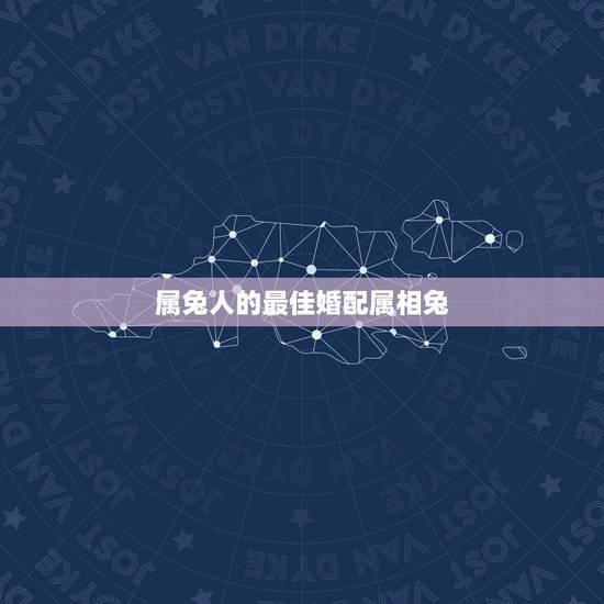 属兔人的最佳婚配属相兔,属兔的人最好和那种属相结婚? 属兔人的最佳婚配属相兔,属兔的人最好和那种属相结婚?