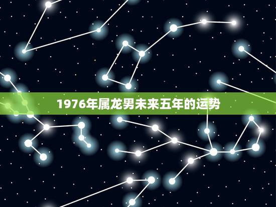 1976年属龙男未来五年的运势,1976年属龙人2021年每月运势 1976年属龙男未来五年的运势,1976年属龙人2021年每月运势
