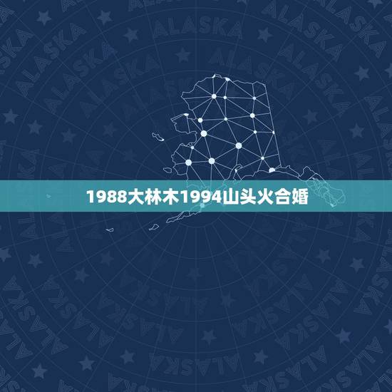 1988大林木1994山头火合婚，94年山头火和95年山头火婚配