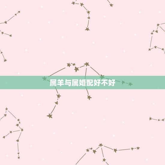 属羊与属婚配好不好，属羊和属鸡相配吗？