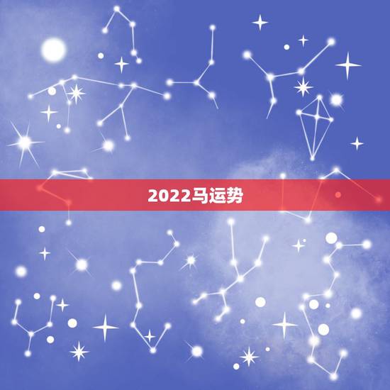 2022马运势，属马人2022年每月运势如何