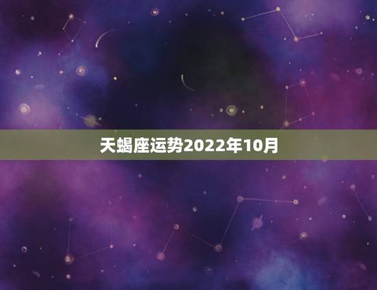 天蝎座运势2022年10月，天蝎座十月份上半月运势