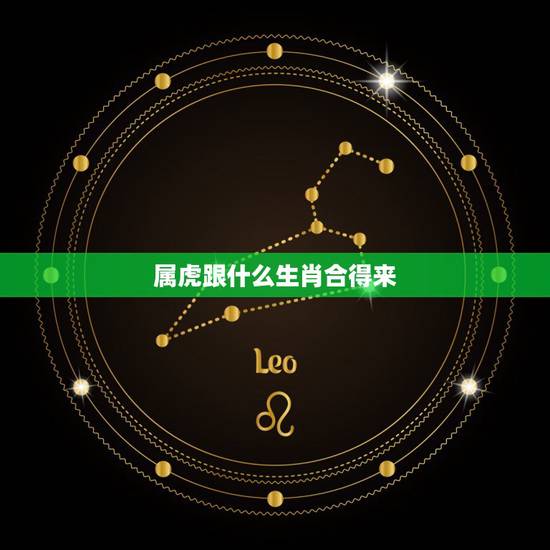 属虎跟什么生肖合得来，属虎跟什么属相最配