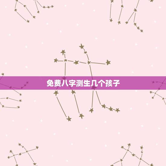 免费八字测生几个孩子，生辰八字可以知道自己有几个孩子吗？
