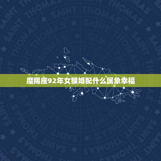 魔羯座92年女猴婚配什么属象幸福,92年属猴女最佳婚配 魔羯座92年女猴婚配什么属象幸福,92年属猴女最佳婚配