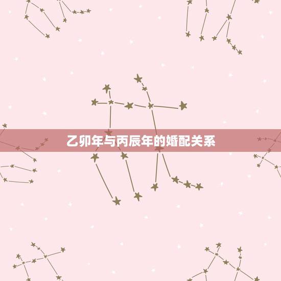 乙卯年与丙辰年的婚配关系，男:乙卯年壬午月庚子日甲申时 女:丙辰年庚寅
