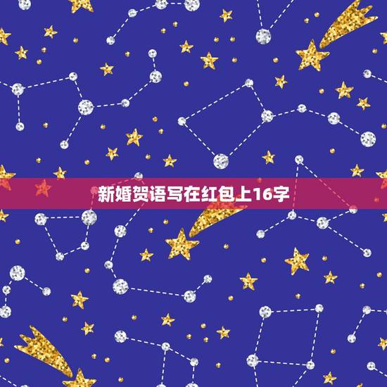新婚贺语写在红包上16字，请问结婚红包上面祝福语格式怎么写