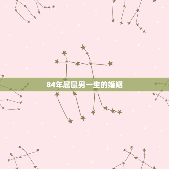 84年属鼠男一生的婚姻,84年女鼠一生婚姻运程 84年属鼠男一生的婚姻,84年女鼠一生婚姻运程