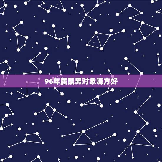 96年属鼠男对象哪方好，1996年男鼠婚配东南西北