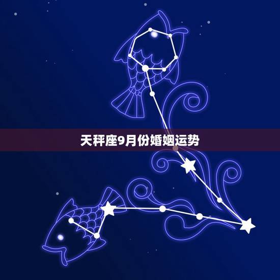 天秤座9月份婚姻运势,天秤座女生9月的运势 天秤座9月份婚姻运势,天秤座女生9月的运势