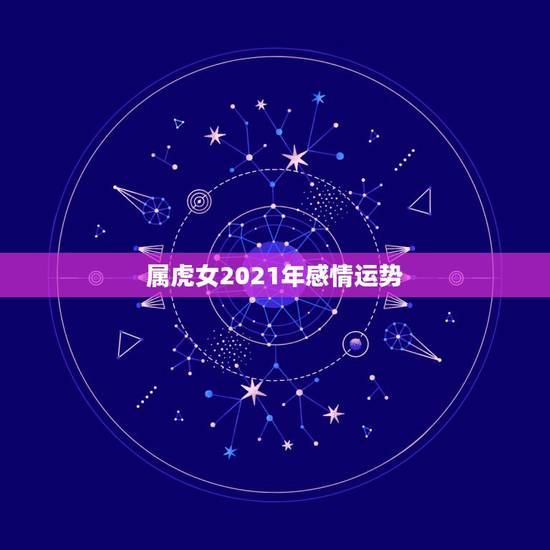 属虎女2021年感情运势,2021年属虎人的全年运势女 属虎女2021年感情运势,2021年属虎人的全年运势女