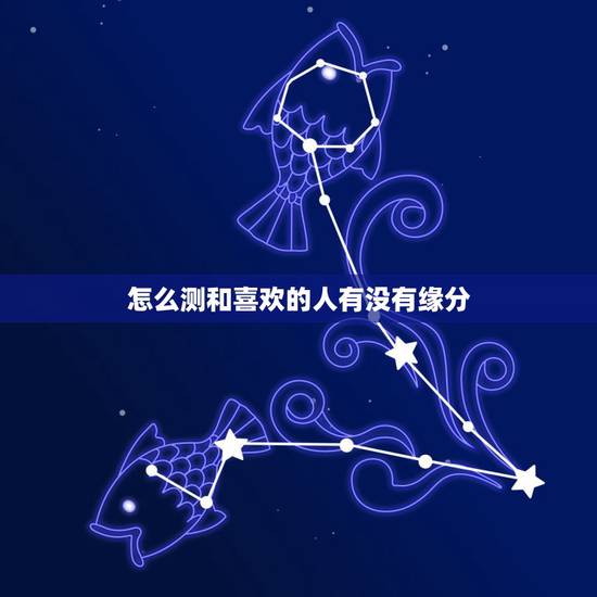 怎么测和喜欢的人有没有缘分,怎么才能知道和自己喜欢的人到底有没有缘分 怎么测和喜欢的人有没有缘分,怎么才能知道和自己喜欢的人到底有没有缘分
