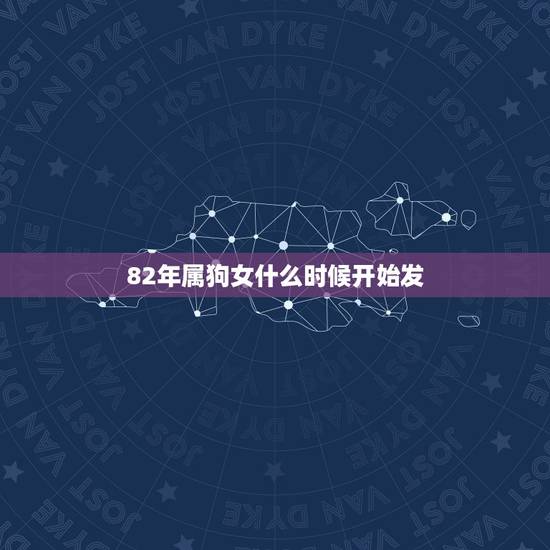 82年属狗女什么时候开始发,2022 年狗1982年38岁狗 82年属狗女什么时候开始发,2022 年狗1982年38岁狗