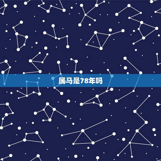属马是78年吗,78属马一生有几次婚姻 属马是78年吗,78属马一生有几次婚姻