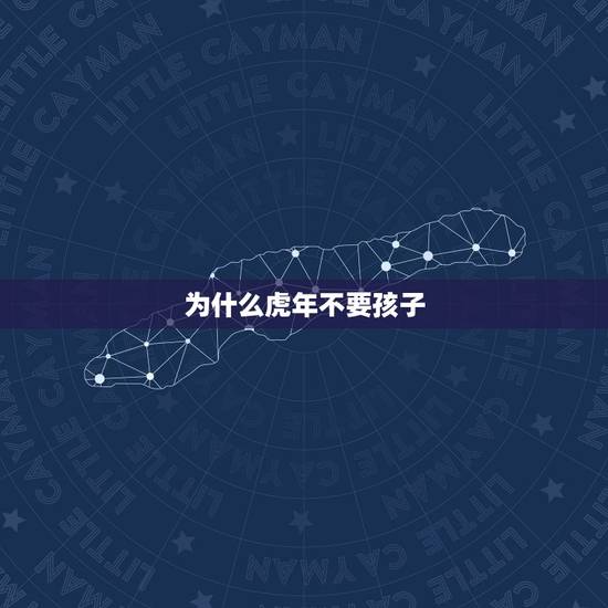 为什么虎年不要孩子,虎年生孩子好不好 为什么虎年不要孩子,虎年生孩子好不好