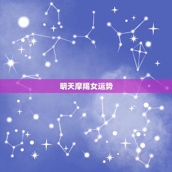 明天摩羯女运势，摩羯座今日运势女？
