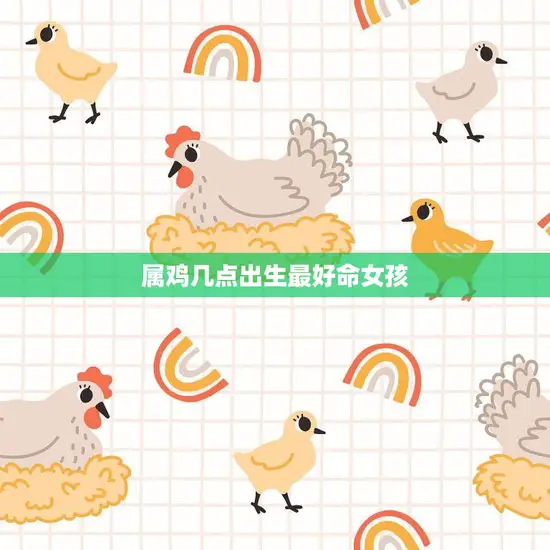 属鸡几点出生最好命女孩(如何选择最佳出生时间)