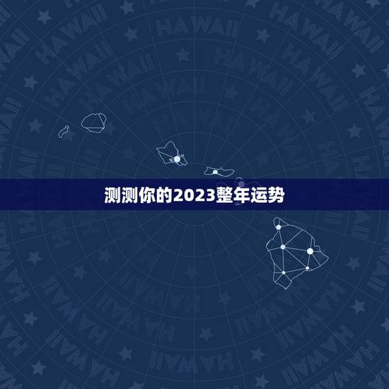 测测你的2023整年运势,好!我看你帮别人回答的很好,也帮我测试一下我 测测你的2023整年运势,好!我看你帮别人回答的很好,也帮我测试一下我