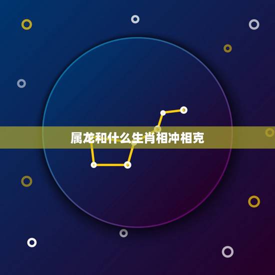 属龙和什么生肖相冲相克，马与什么生肖相冲