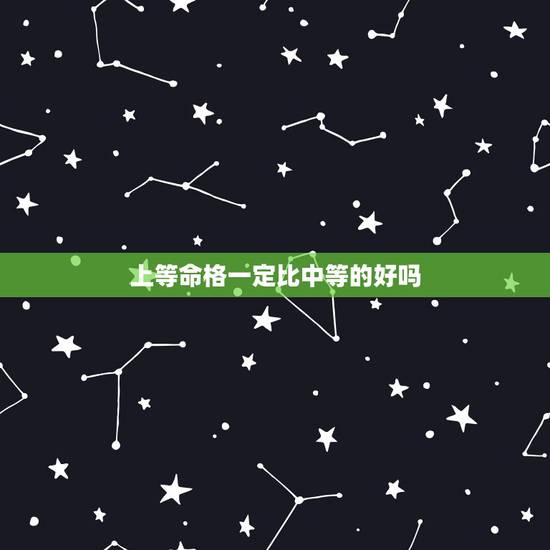 上等命格一定比中等的好吗,三世相书上等之命中等之命平等之命什么意思 上等命格一定比中等的好吗,三世相书上等之命中等之命平等之命什么意思
