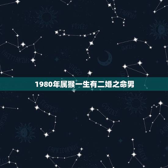 1980年属猴一生有二婚之命男,1980年属猴一生运势 1980年属猴一生有二婚之命男,1980年属猴一生运势