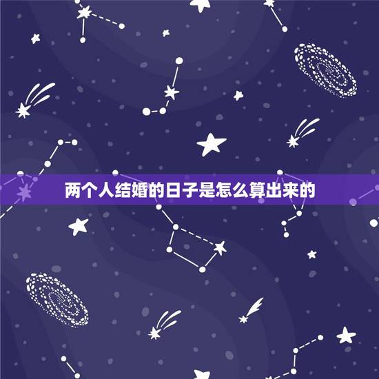 两个人结婚的日子是怎么算出来的，如何算两个人合婚后结婚的日，子