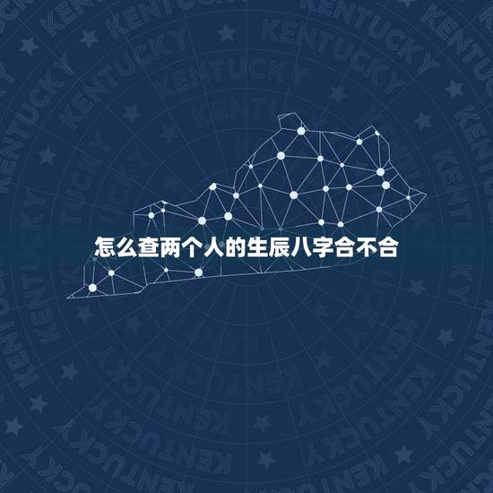 怎么查两个人的生辰八字合不合，算两个人 生辰八字合不合