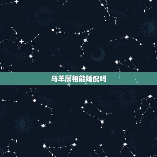马羊属相能婚配吗,属马的和什么属相最配 属马的属相婚配表 马羊属相能婚配吗,属马的和什么属相最配 属马的属相婚配表