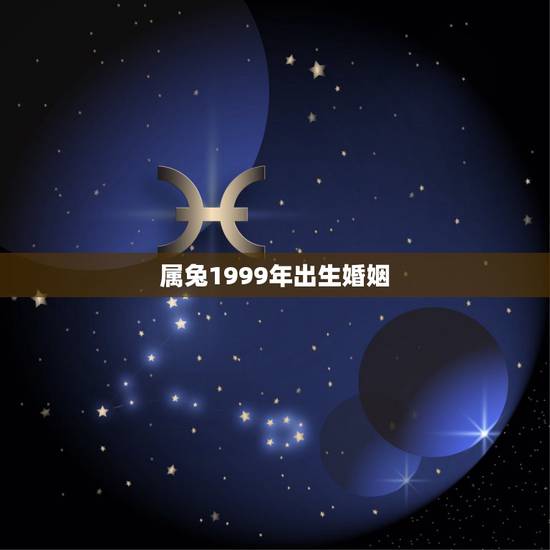 属兔1999年出生婚姻,99年男兔女兔婚姻怎么样 属兔1999年出生婚姻,99年男兔女兔婚姻怎么样