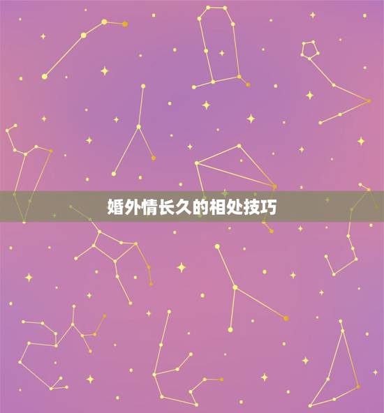婚外情长久的相处技巧,婚外情相处久的技巧 婚外情长久的相处技巧,婚外情相处久的技巧