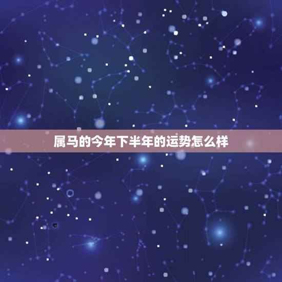属马的今年下半年的运势怎么样,90年的马在2021年下半年的运势 属马的今年下半年的运势怎么样,90年的马在2021年下半年的运势