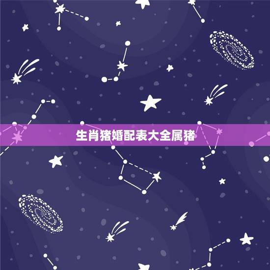 生肖猪婚配表大全属猪,属猪与什么属相工作最搭 生肖猪婚配表大全属猪,属猪与什么属相工作最搭