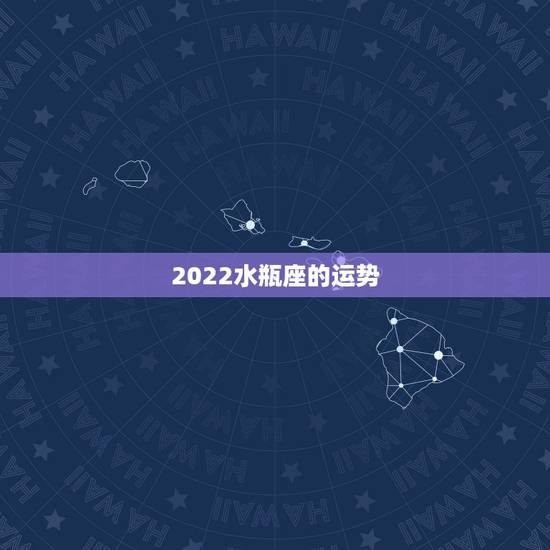 2022水瓶座的运势，水瓶座运势