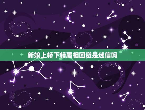 新娘上轿下轿属相回避是迷信吗，姐姐结婚属相于弟弟相冲弟弟可以去姐姐婚礼