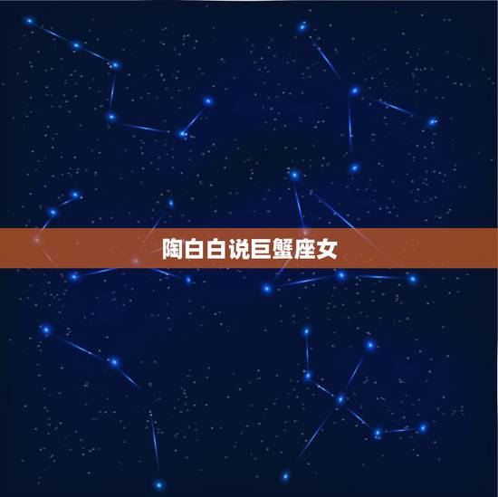 陶白白说巨蟹座女，陶白白巨蟹座九月份运势2021