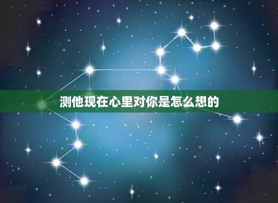 测他现在心里对你是怎么想的,测试对方心里有没有你? 测他现在心里对你是怎么想的,测试对方心里有没有你?