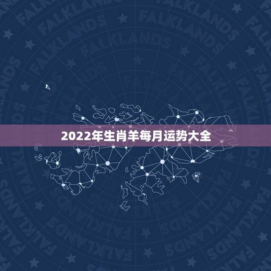 2022年生肖羊每月运势大全,79年女羊2022年每月运势 2022年生肖羊每月运势大全,79年女羊2022年每月运势