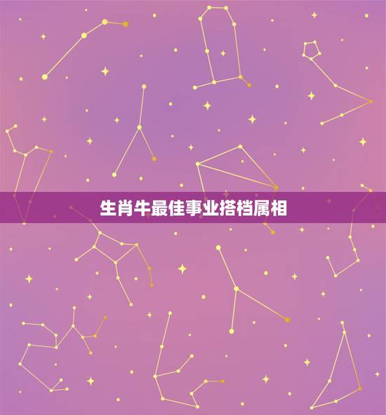 生肖牛最佳事业搭档属相,属牛和什么属相最相配 详细 生肖牛最佳事业搭档属相,属牛和什么属相最相配 详细