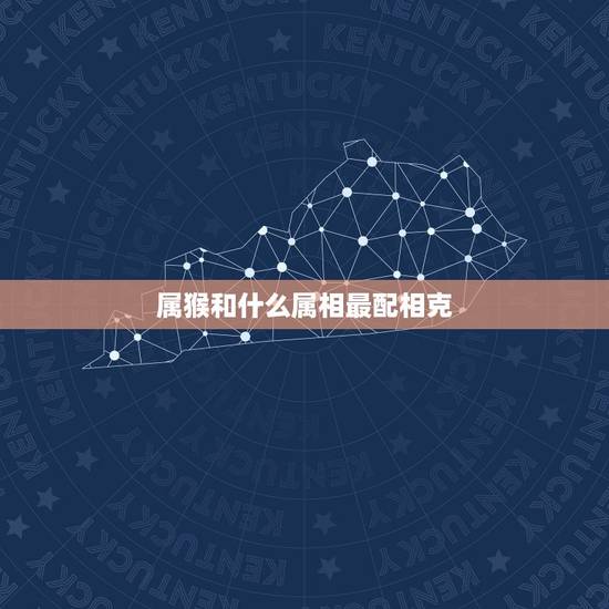 属猴和什么属相最配相克,龙的和什么属相最配相克 属猴和什么属相最配相克,龙的和什么属相最配相克