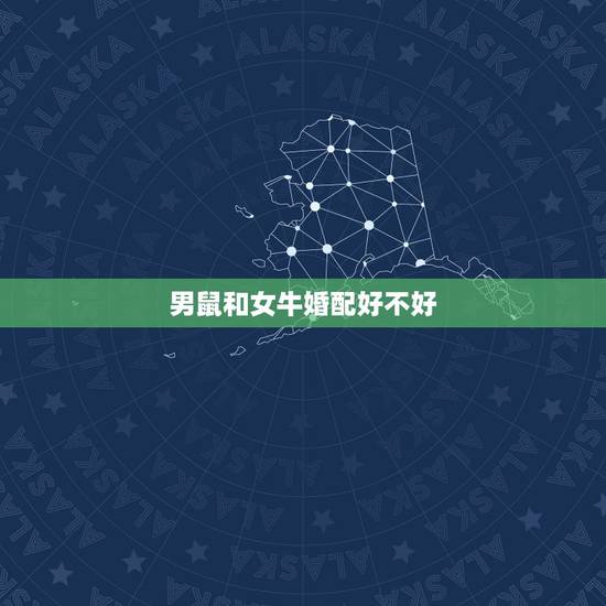 男鼠和女牛婚配好不好，男97年属牛女96年属鼠婚配好不好
