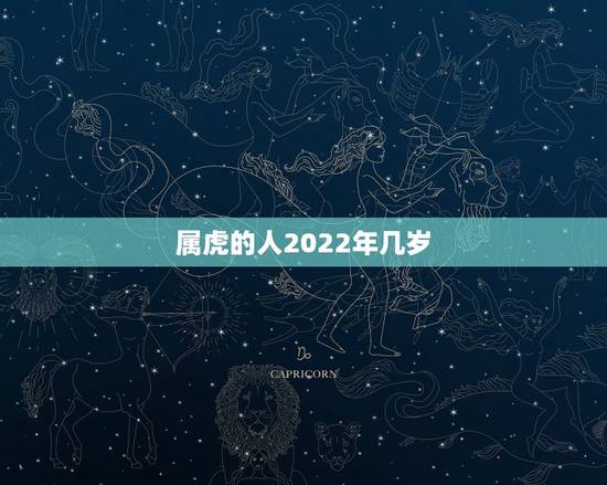 属虎的人2022年几岁,2022年生肖属相年龄对照表 属虎的人2022年几岁,2022年生肖属相年龄对照表